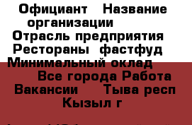 Официант › Название организации ­ Maxi › Отрасль предприятия ­ Рестораны, фастфуд › Минимальный оклад ­ 35 000 - Все города Работа » Вакансии   . Тыва респ.,Кызыл г.